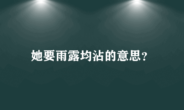 她要雨露均沾的意思？