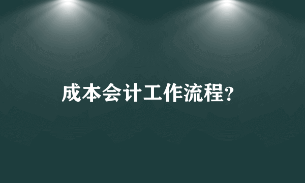 成本会计工作流程？