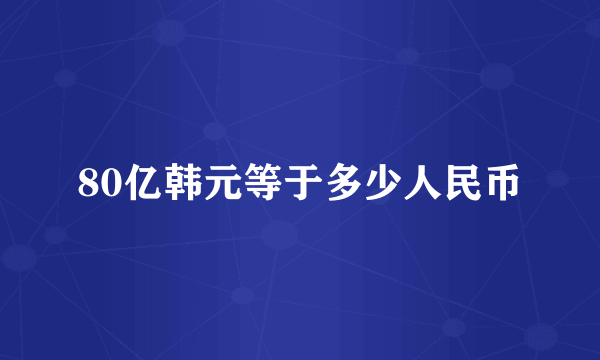 80亿韩元等于多少人民币