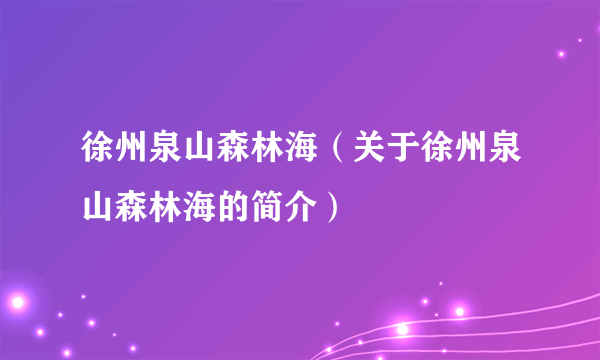 徐州泉山森林海（关于徐州泉山森林海的简介）