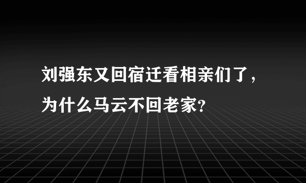 刘强东又回宿迁看相亲们了，为什么马云不回老家？