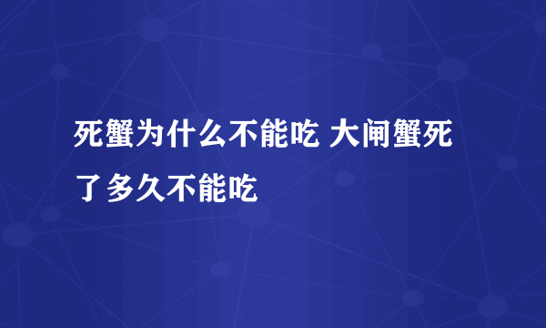 死蟹为什么不能吃 大闸蟹死了多久不能吃