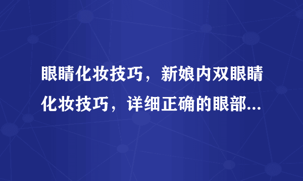 眼睛化妆技巧，新娘内双眼睛化妆技巧，详细正确的眼部化妆步骤，九步彩妆技巧