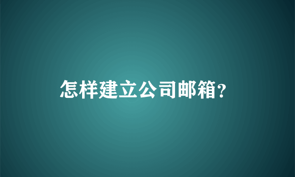 怎样建立公司邮箱？