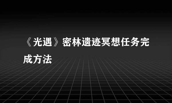 《光遇》密林遗迹冥想任务完成方法