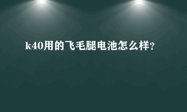 k40用的飞毛腿电池怎么样？