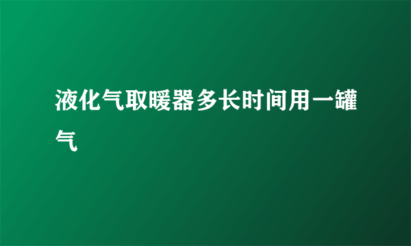 液化气取暖器多长时间用一罐气