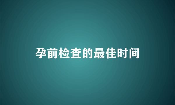 孕前检查的最佳时间