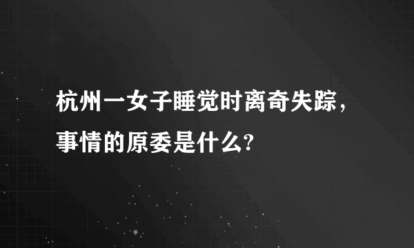 杭州一女子睡觉时离奇失踪，事情的原委是什么?