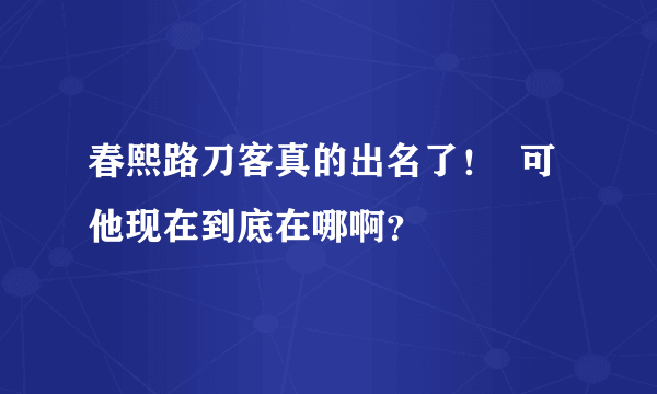 春熙路刀客真的出名了！  可他现在到底在哪啊？