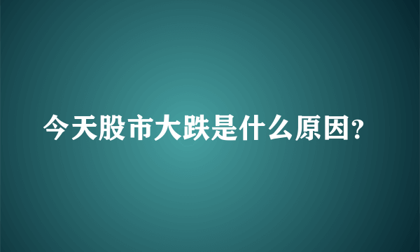 今天股市大跌是什么原因？