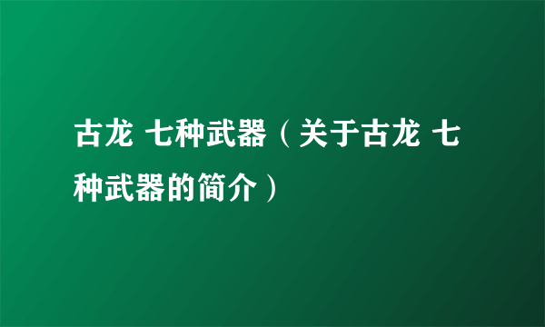 古龙 七种武器（关于古龙 七种武器的简介）