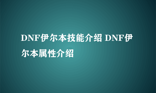 DNF伊尔本技能介绍 DNF伊尔本属性介绍