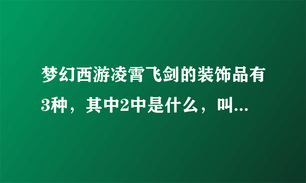 梦幻西游凌霄飞剑的装饰品有3种，其中2中是什么，叫什么？只有活动才获得吗？