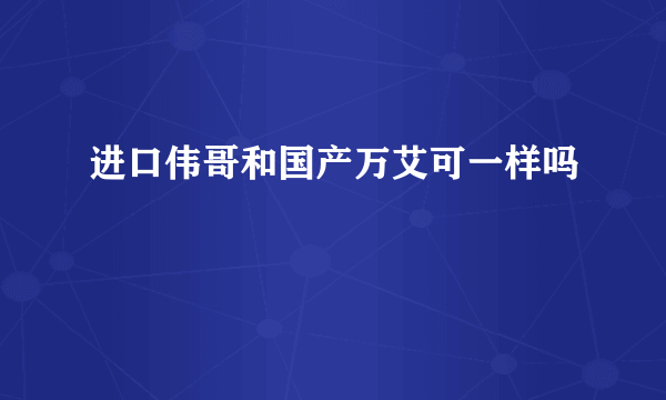 进口伟哥和国产万艾可一样吗