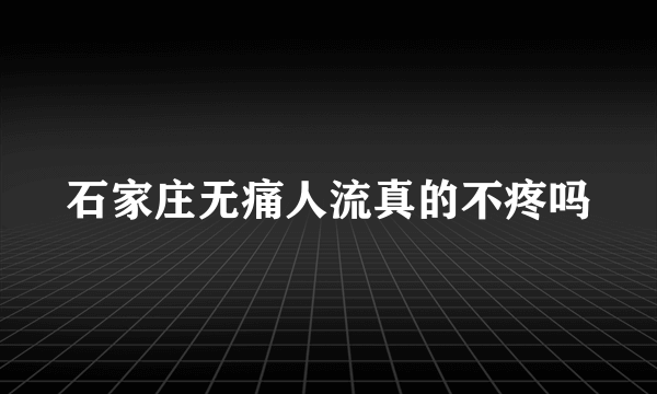 石家庄无痛人流真的不疼吗