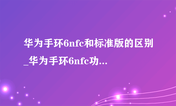 华为手环6nfc和标准版的区别_华为手环6nfc功能怎么用