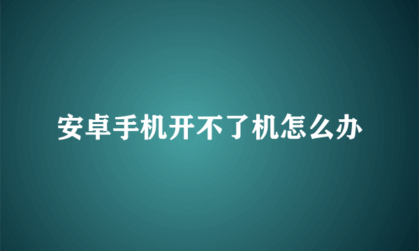 安卓手机开不了机怎么办