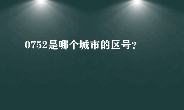 0752是哪个城市的区号？