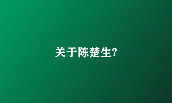 关于陈楚生?