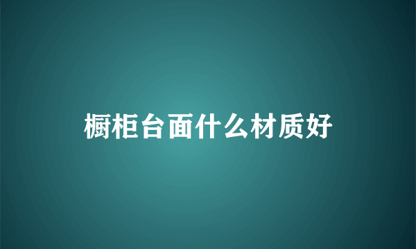 橱柜台面什么材质好