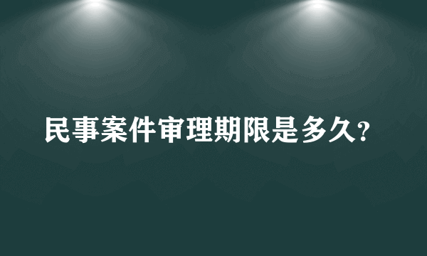 民事案件审理期限是多久？