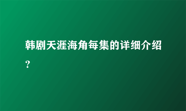 韩剧天涯海角每集的详细介绍？