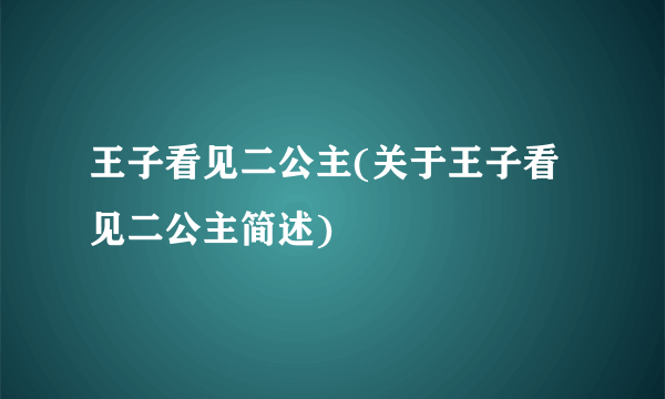 王子看见二公主(关于王子看见二公主简述)