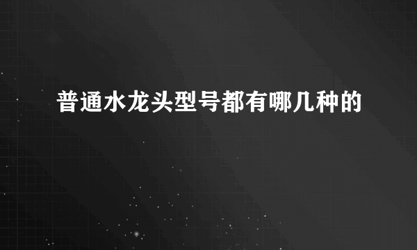 普通水龙头型号都有哪几种的