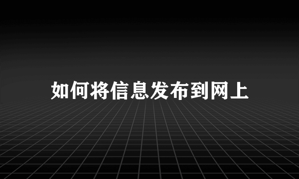 如何将信息发布到网上