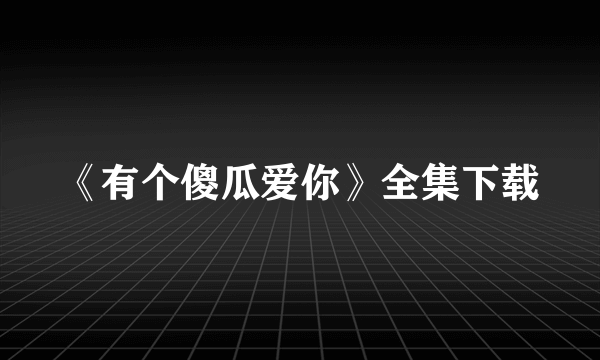 《有个傻瓜爱你》全集下载