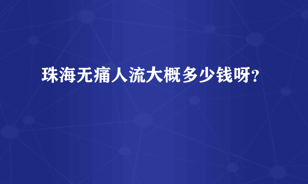 珠海无痛人流大概多少钱呀？