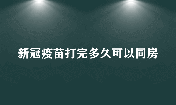 新冠疫苗打完多久可以同房