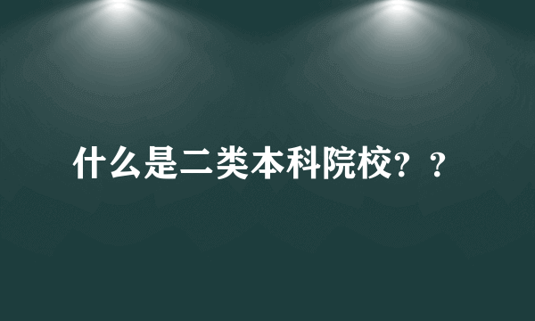 什么是二类本科院校？？