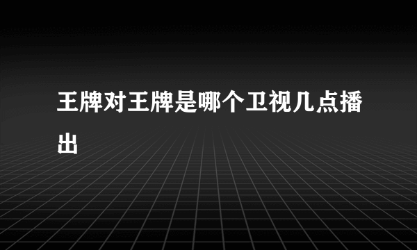 王牌对王牌是哪个卫视几点播出