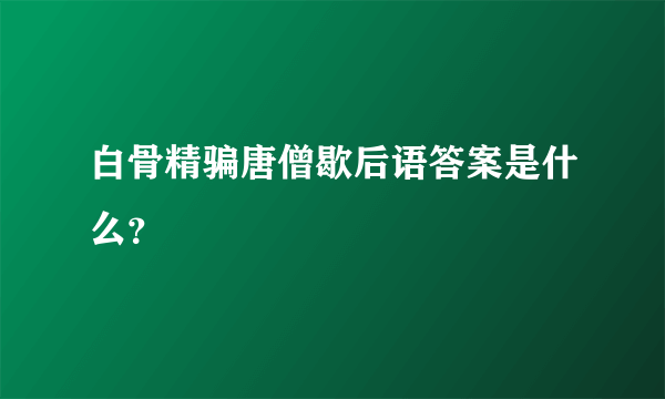 白骨精骗唐僧歇后语答案是什么？