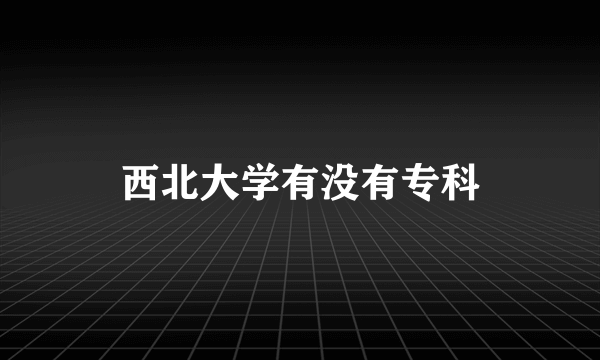 西北大学有没有专科