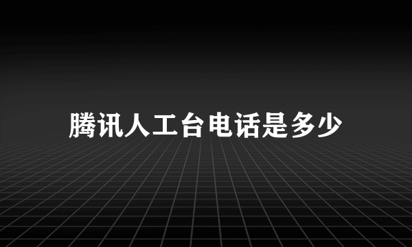 腾讯人工台电话是多少