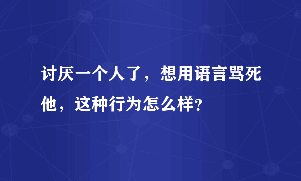 讨厌一个人了，想用语言骂死他，这种行为怎么样？