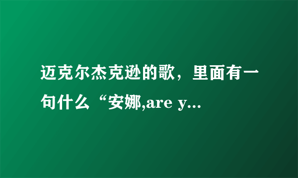 迈克尔杰克逊的歌，里面有一句什么“安娜,are you ok