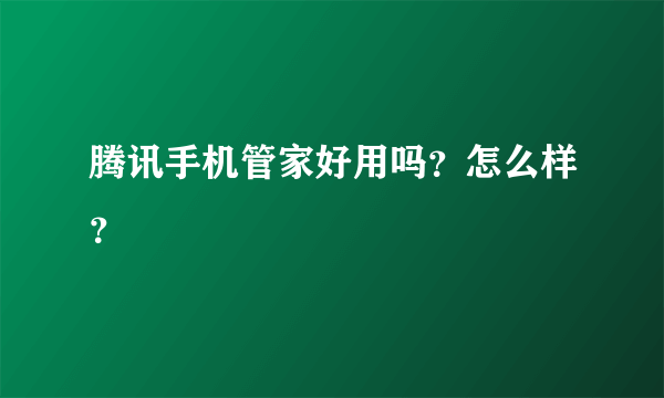 腾讯手机管家好用吗？怎么样？