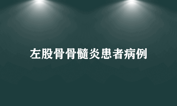 左股骨骨髓炎患者病例