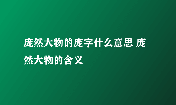 庞然大物的庞字什么意思 庞然大物的含义