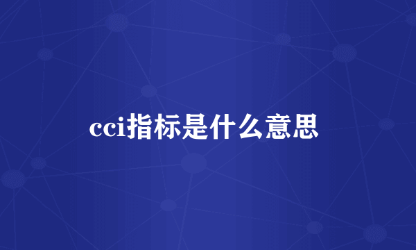 cci指标是什么意思 