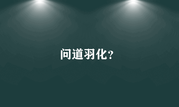 问道羽化？