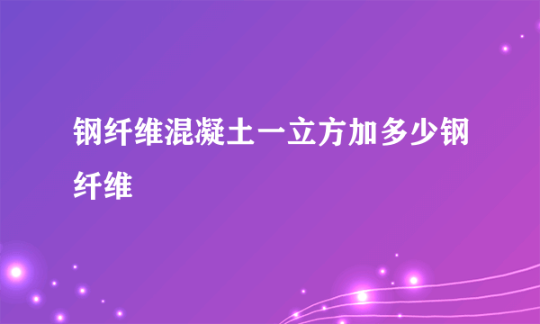 钢纤维混凝土一立方加多少钢纤维