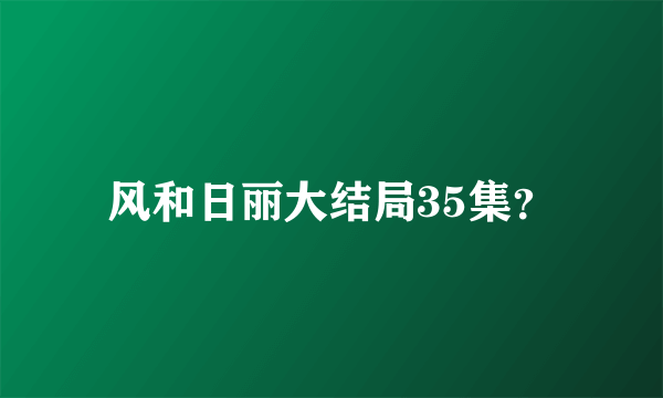 风和日丽大结局35集？