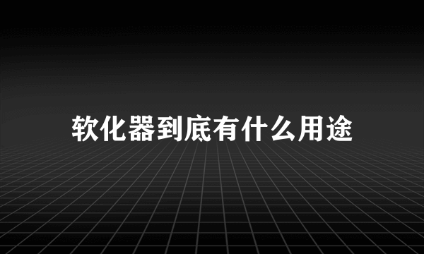 软化器到底有什么用途