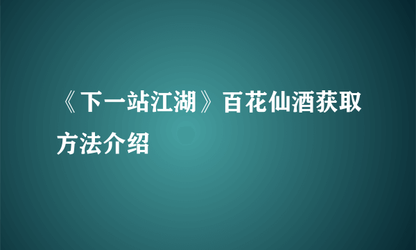 《下一站江湖》百花仙酒获取方法介绍