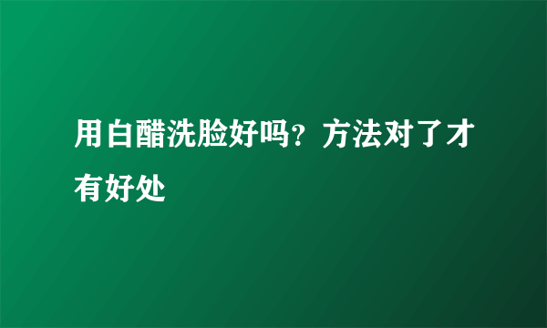 用白醋洗脸好吗？方法对了才有好处